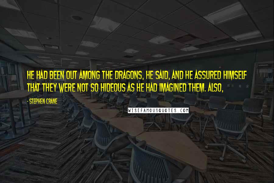 Stephen Crane Quotes: He had been out among the dragons, he said, and he assured himself that they were not so hideous as he had imagined them. Also,