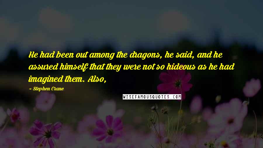 Stephen Crane Quotes: He had been out among the dragons, he said, and he assured himself that they were not so hideous as he had imagined them. Also,