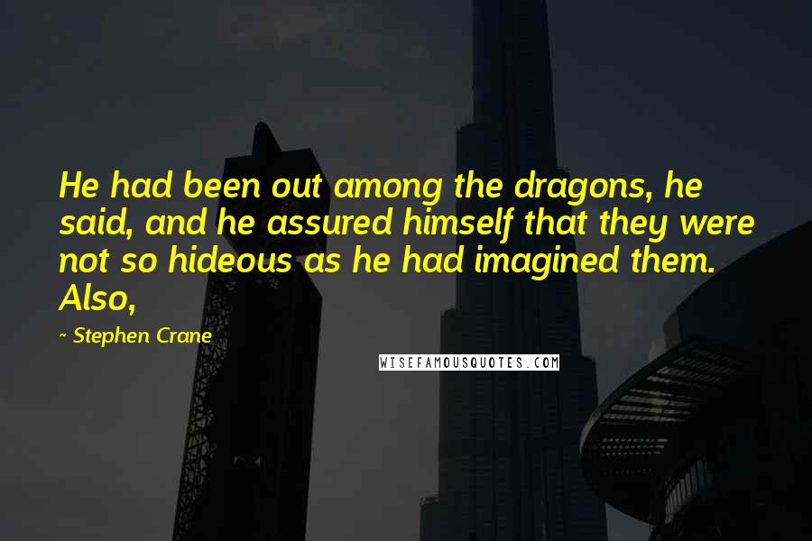 Stephen Crane Quotes: He had been out among the dragons, he said, and he assured himself that they were not so hideous as he had imagined them. Also,