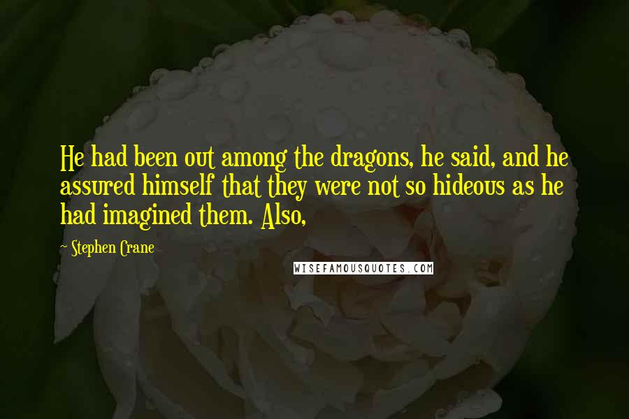 Stephen Crane Quotes: He had been out among the dragons, he said, and he assured himself that they were not so hideous as he had imagined them. Also,