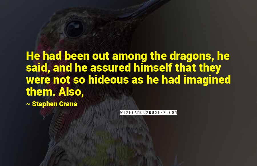 Stephen Crane Quotes: He had been out among the dragons, he said, and he assured himself that they were not so hideous as he had imagined them. Also,