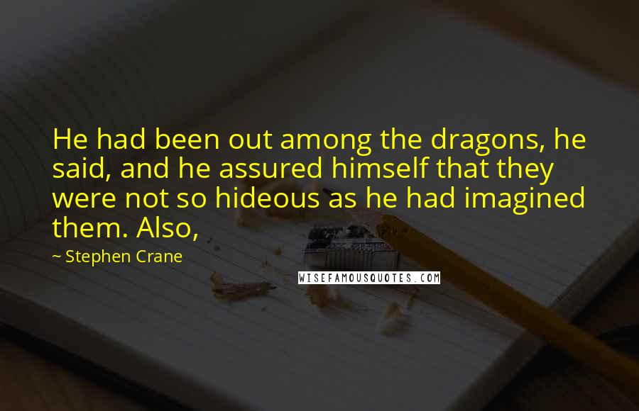 Stephen Crane Quotes: He had been out among the dragons, he said, and he assured himself that they were not so hideous as he had imagined them. Also,