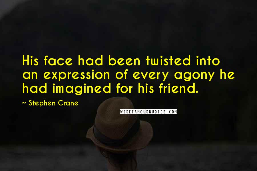 Stephen Crane Quotes: His face had been twisted into an expression of every agony he had imagined for his friend.