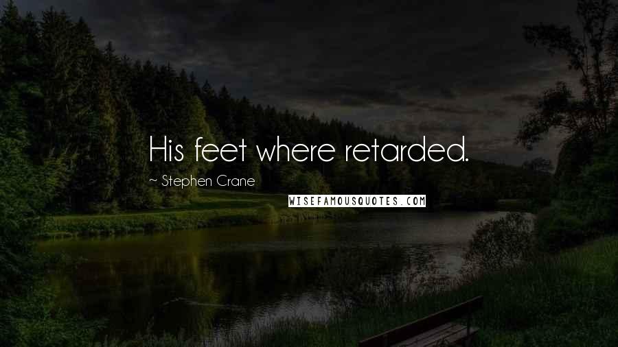 Stephen Crane Quotes: His feet where retarded.