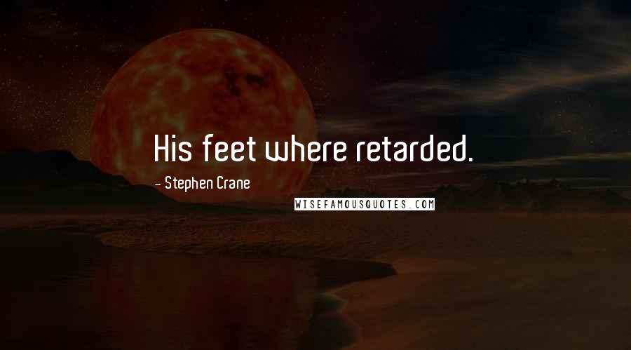 Stephen Crane Quotes: His feet where retarded.