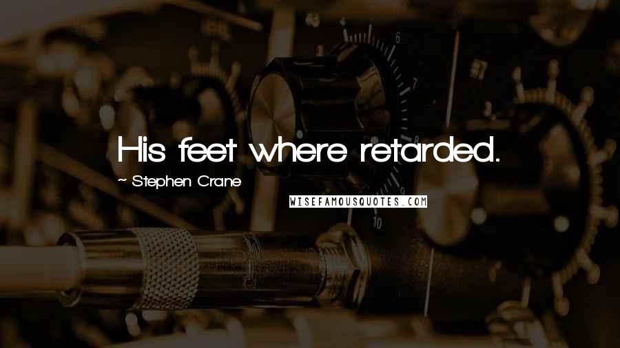 Stephen Crane Quotes: His feet where retarded.