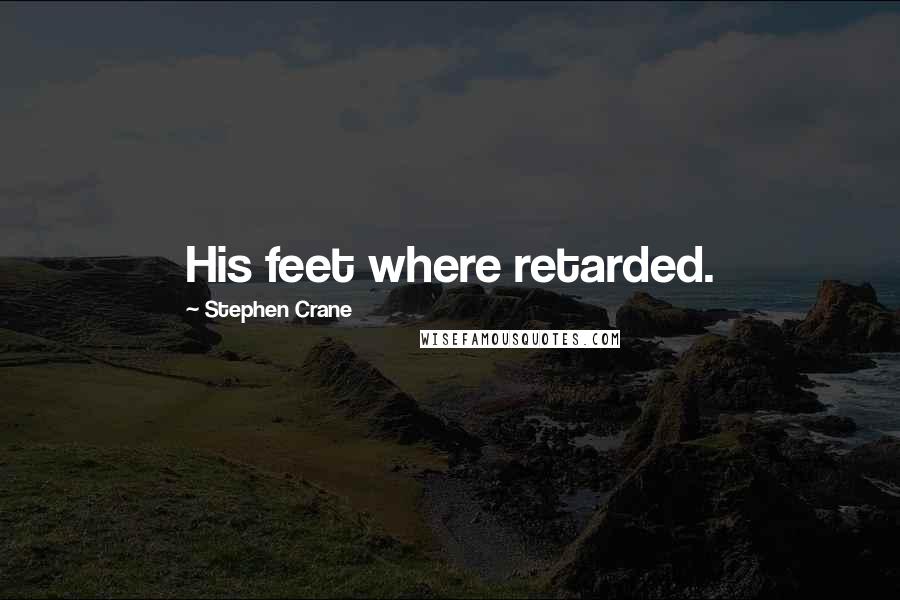 Stephen Crane Quotes: His feet where retarded.