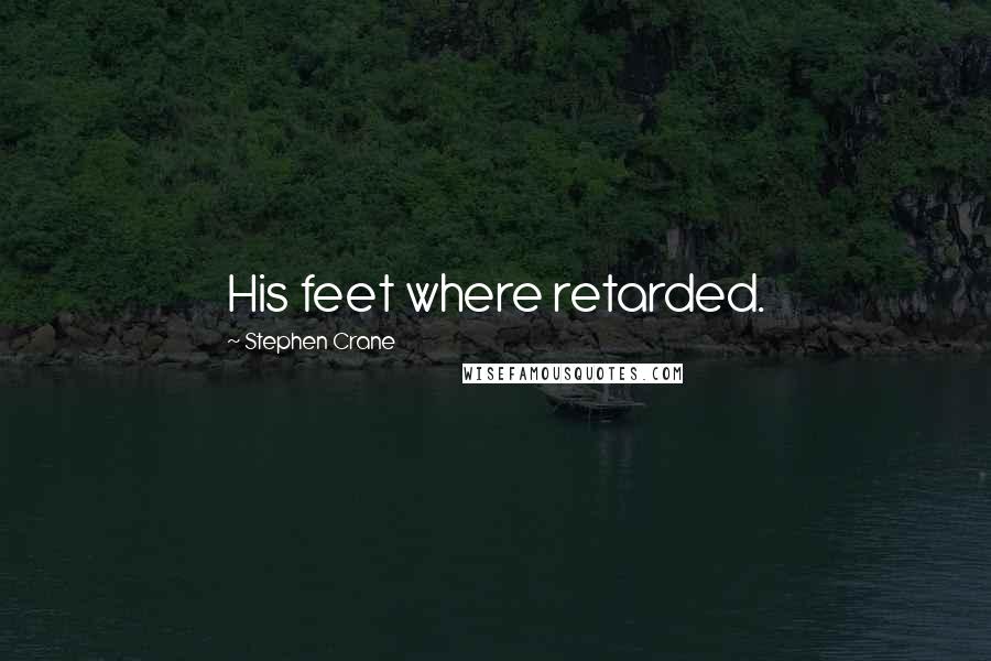 Stephen Crane Quotes: His feet where retarded.