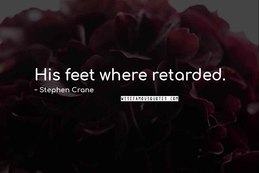 Stephen Crane Quotes: His feet where retarded.