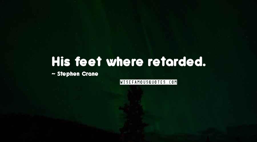 Stephen Crane Quotes: His feet where retarded.