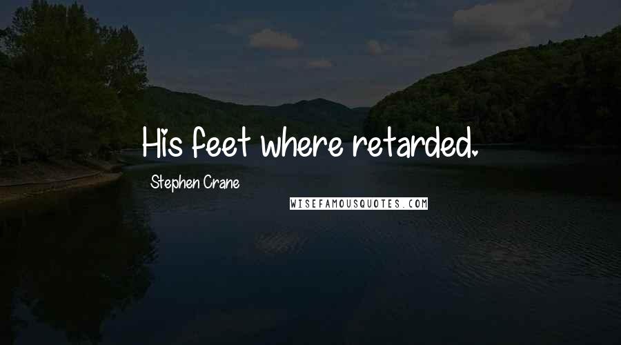 Stephen Crane Quotes: His feet where retarded.