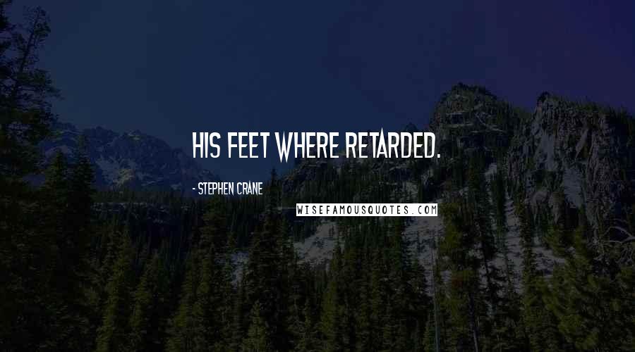 Stephen Crane Quotes: His feet where retarded.