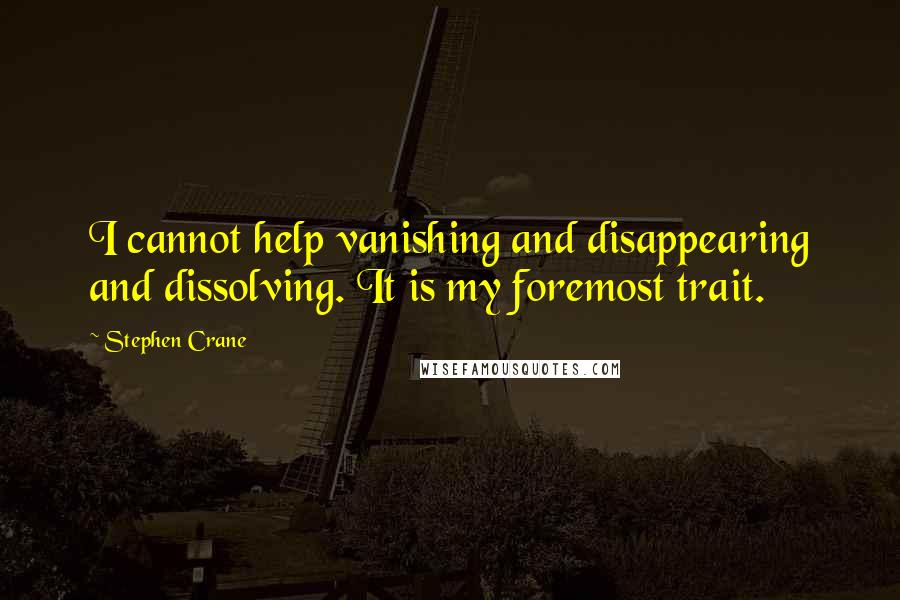 Stephen Crane Quotes: I cannot help vanishing and disappearing and dissolving. It is my foremost trait.