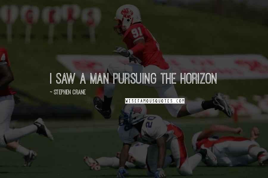 Stephen Crane Quotes: I saw a man pursuing the horizon