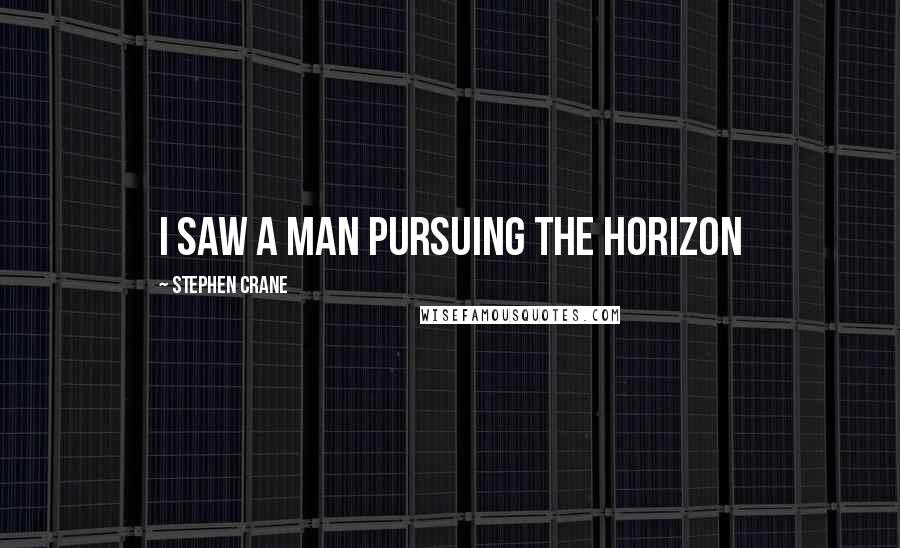 Stephen Crane Quotes: I saw a man pursuing the horizon