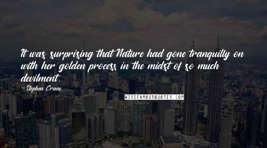 Stephen Crane Quotes: It was surprising that Nature had gone tranquilly on with her golden process in the midst of so much devilment.