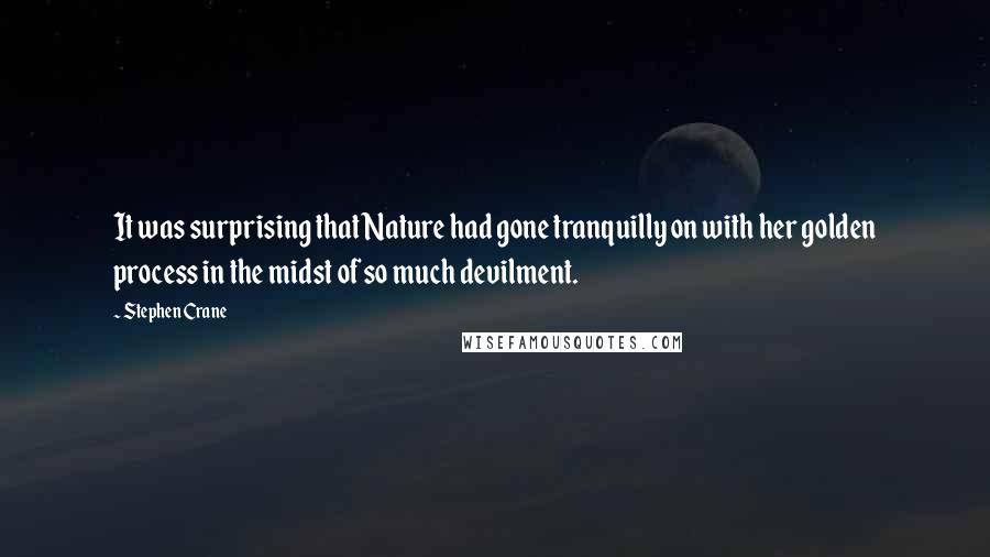 Stephen Crane Quotes: It was surprising that Nature had gone tranquilly on with her golden process in the midst of so much devilment.