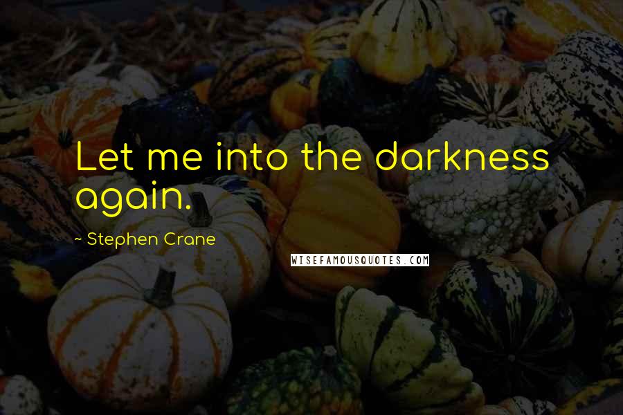 Stephen Crane Quotes: Let me into the darkness again.