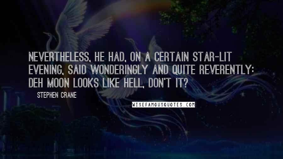 Stephen Crane Quotes: Nevertheless, he had, on a certain star-lit evening, said wonderingly and quite reverently: Deh moon looks like hell, don't it?