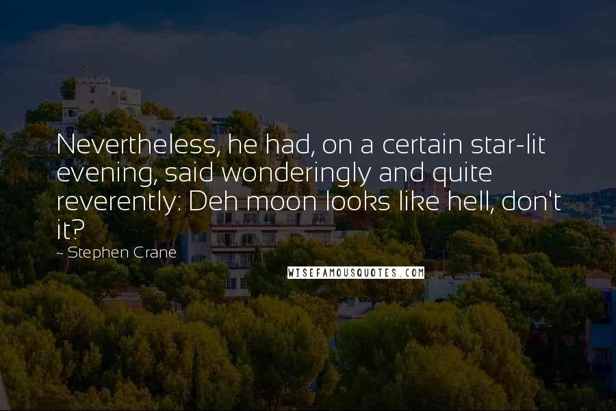 Stephen Crane Quotes: Nevertheless, he had, on a certain star-lit evening, said wonderingly and quite reverently: Deh moon looks like hell, don't it?