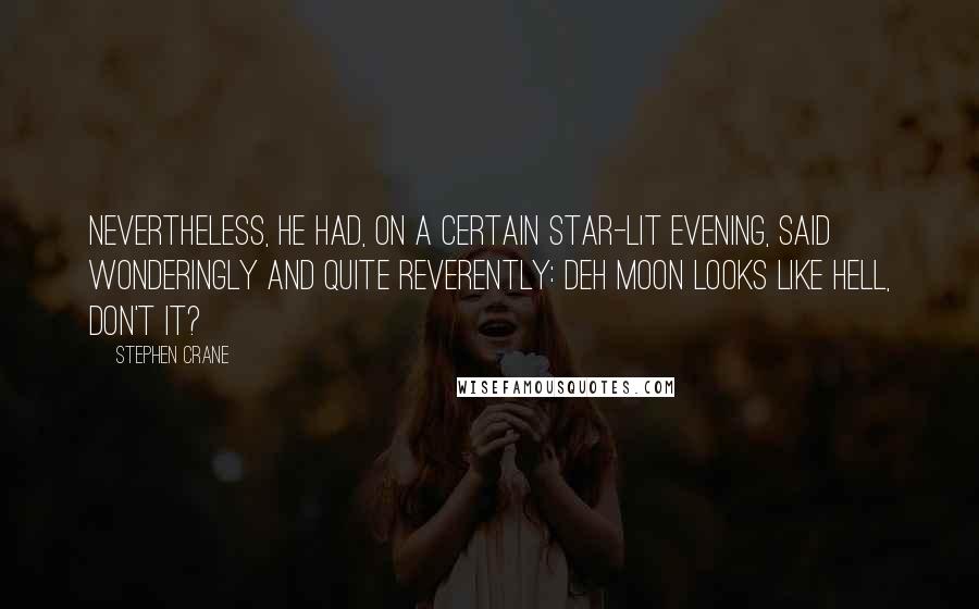 Stephen Crane Quotes: Nevertheless, he had, on a certain star-lit evening, said wonderingly and quite reverently: Deh moon looks like hell, don't it?