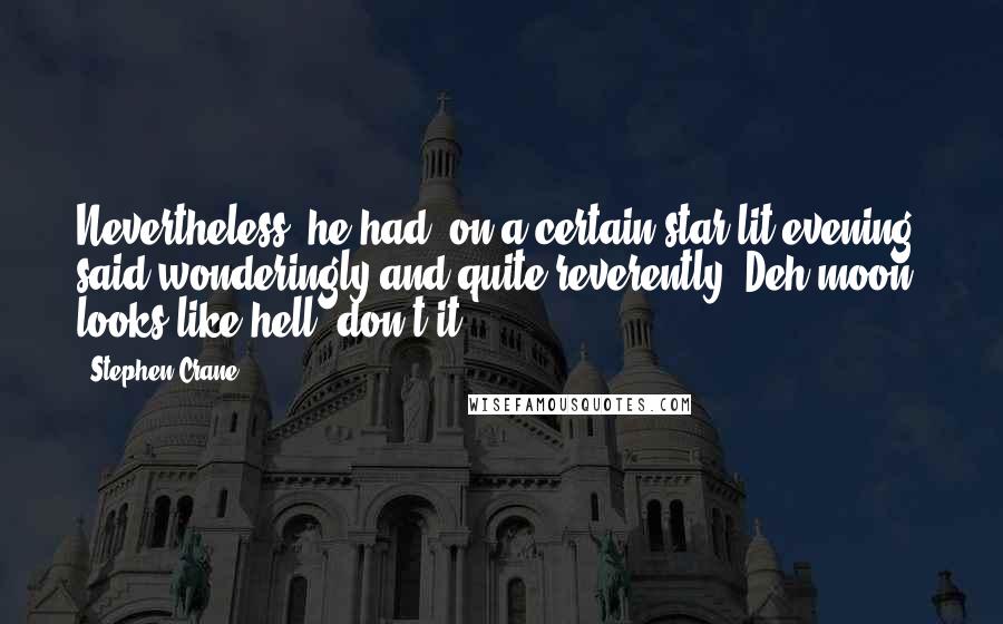 Stephen Crane Quotes: Nevertheless, he had, on a certain star-lit evening, said wonderingly and quite reverently: Deh moon looks like hell, don't it?