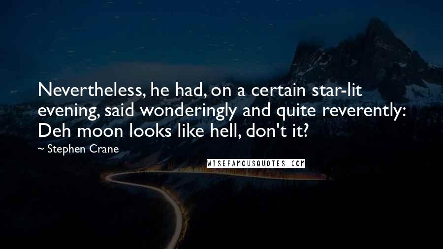 Stephen Crane Quotes: Nevertheless, he had, on a certain star-lit evening, said wonderingly and quite reverently: Deh moon looks like hell, don't it?