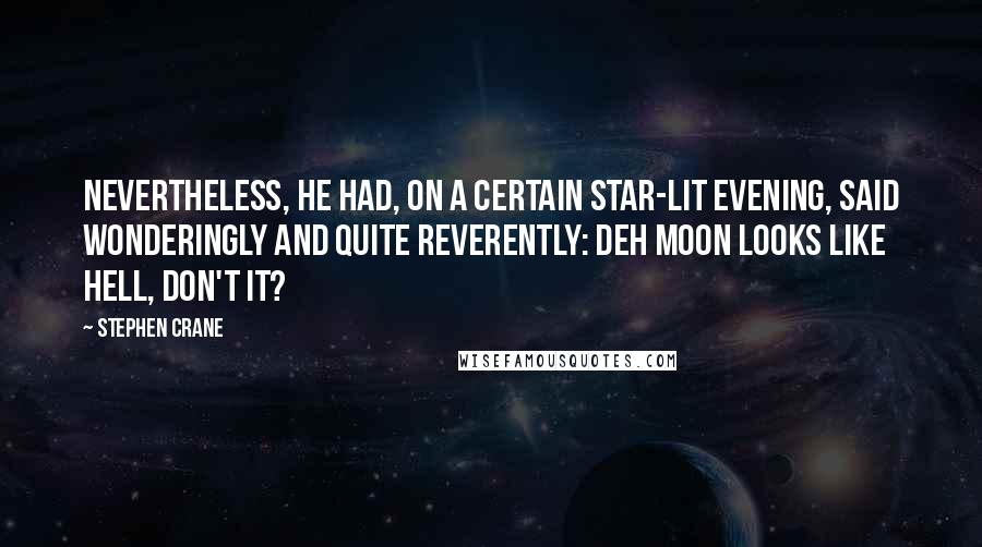 Stephen Crane Quotes: Nevertheless, he had, on a certain star-lit evening, said wonderingly and quite reverently: Deh moon looks like hell, don't it?