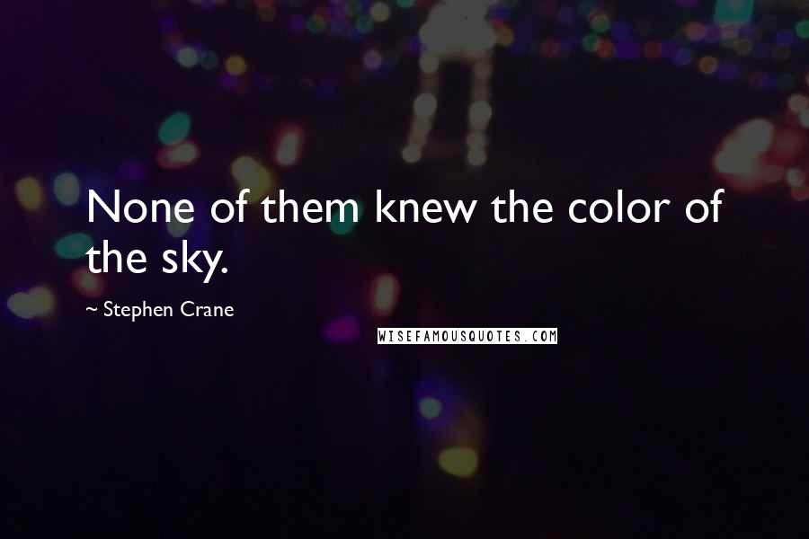 Stephen Crane Quotes: None of them knew the color of the sky.