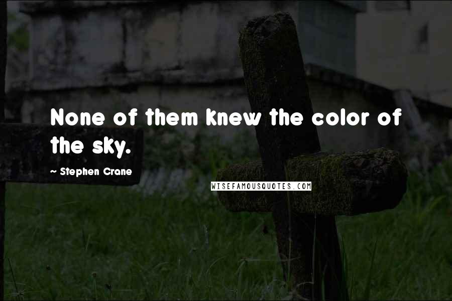 Stephen Crane Quotes: None of them knew the color of the sky.