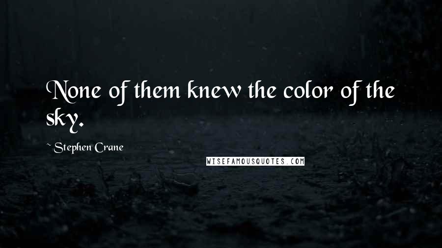 Stephen Crane Quotes: None of them knew the color of the sky.