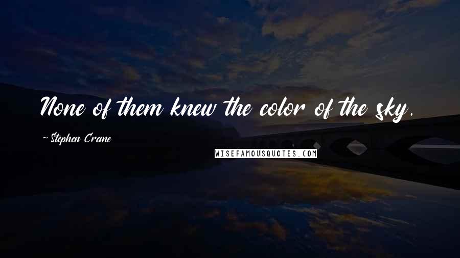 Stephen Crane Quotes: None of them knew the color of the sky.