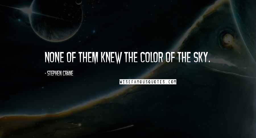 Stephen Crane Quotes: None of them knew the color of the sky.