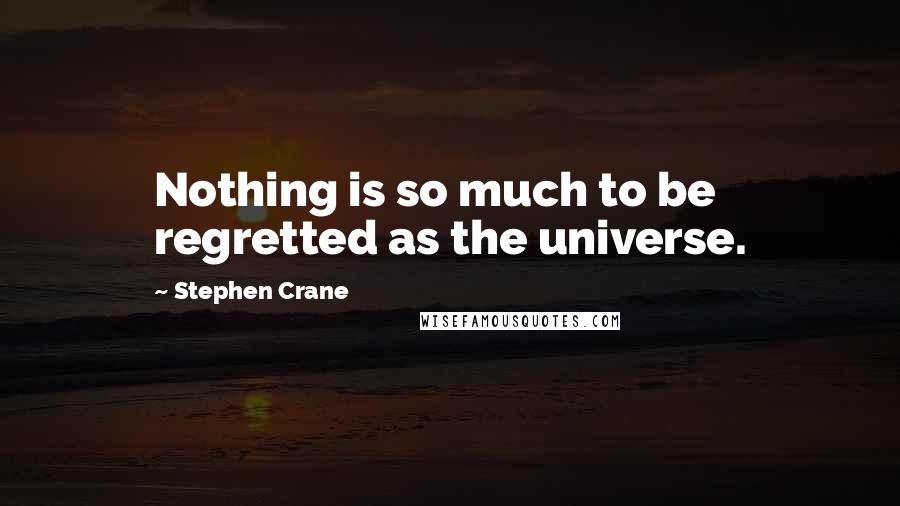 Stephen Crane Quotes: Nothing is so much to be regretted as the universe.