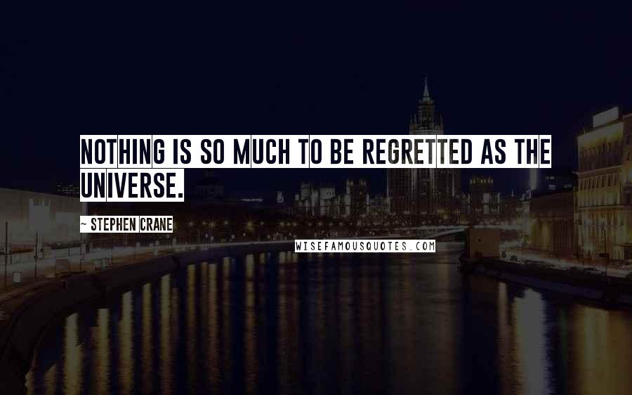 Stephen Crane Quotes: Nothing is so much to be regretted as the universe.