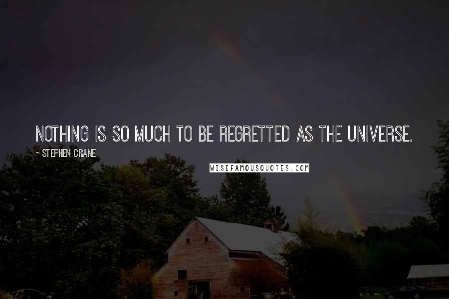 Stephen Crane Quotes: Nothing is so much to be regretted as the universe.