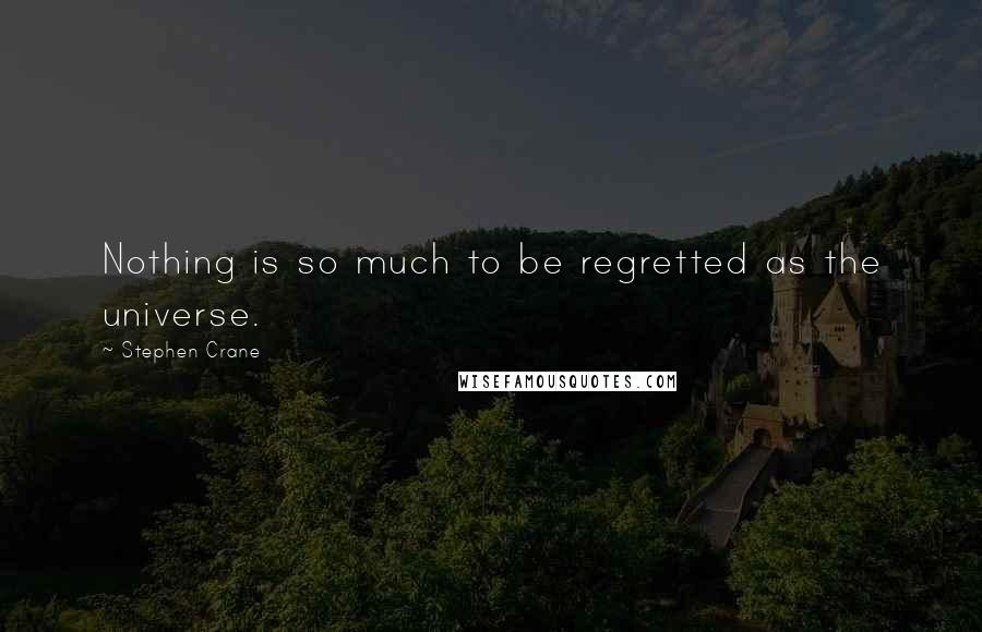 Stephen Crane Quotes: Nothing is so much to be regretted as the universe.