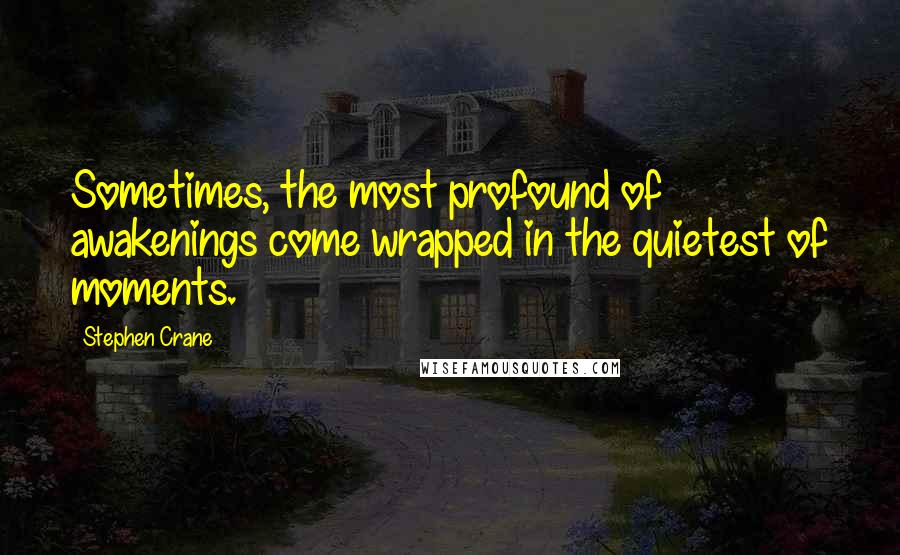 Stephen Crane Quotes: Sometimes, the most profound of awakenings come wrapped in the quietest of moments.