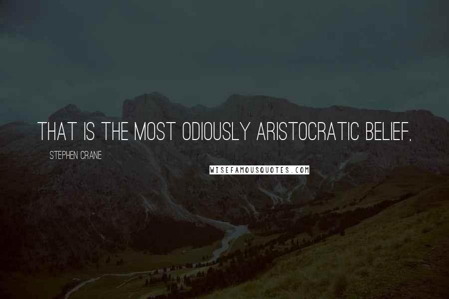 Stephen Crane Quotes: That is the most odiously aristocratic belief,