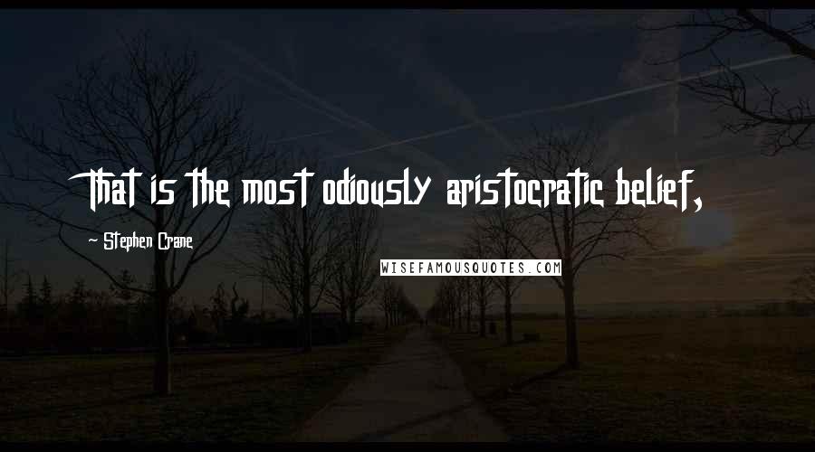 Stephen Crane Quotes: That is the most odiously aristocratic belief,