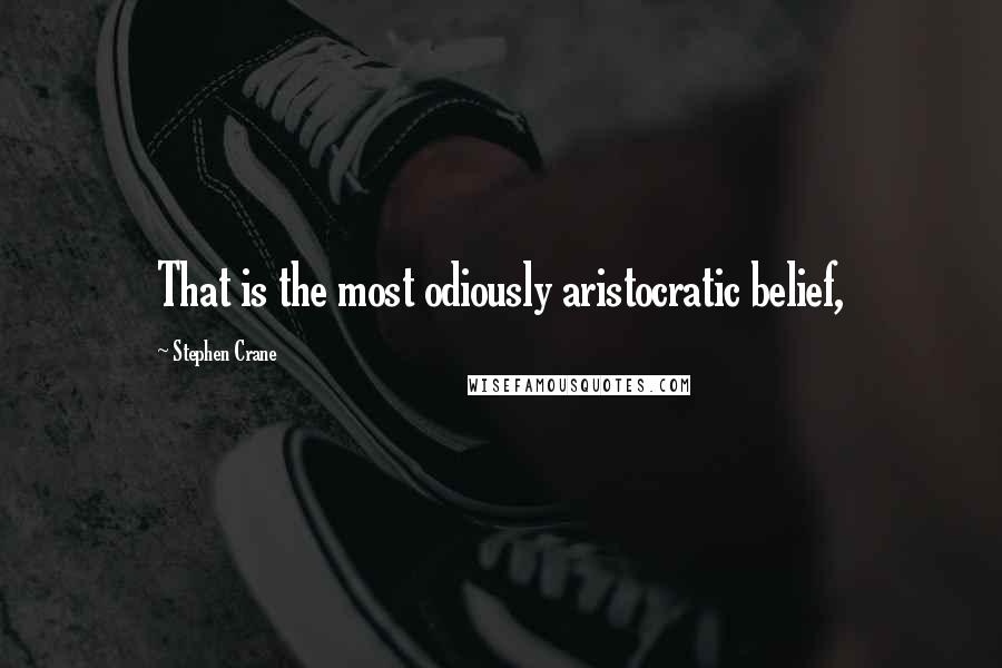 Stephen Crane Quotes: That is the most odiously aristocratic belief,