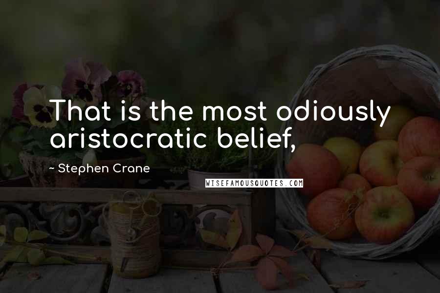 Stephen Crane Quotes: That is the most odiously aristocratic belief,