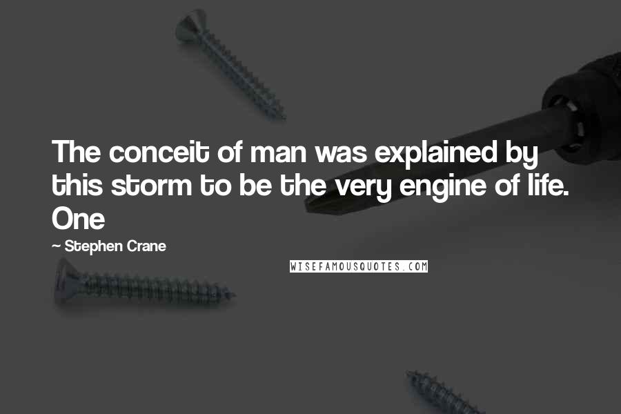 Stephen Crane Quotes: The conceit of man was explained by this storm to be the very engine of life. One