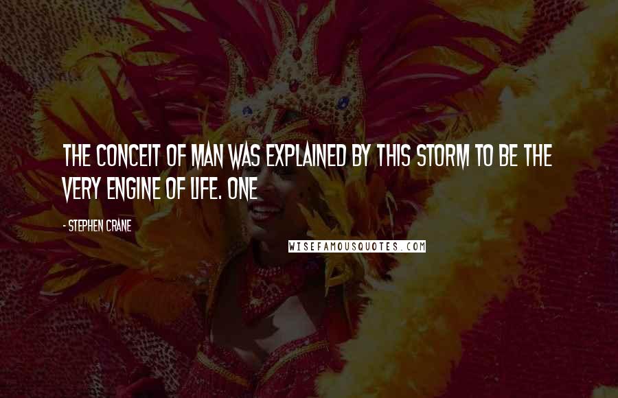 Stephen Crane Quotes: The conceit of man was explained by this storm to be the very engine of life. One