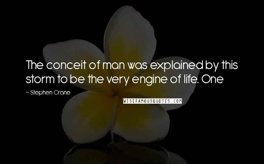 Stephen Crane Quotes: The conceit of man was explained by this storm to be the very engine of life. One