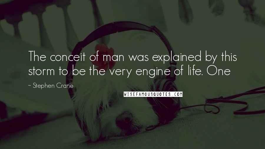 Stephen Crane Quotes: The conceit of man was explained by this storm to be the very engine of life. One