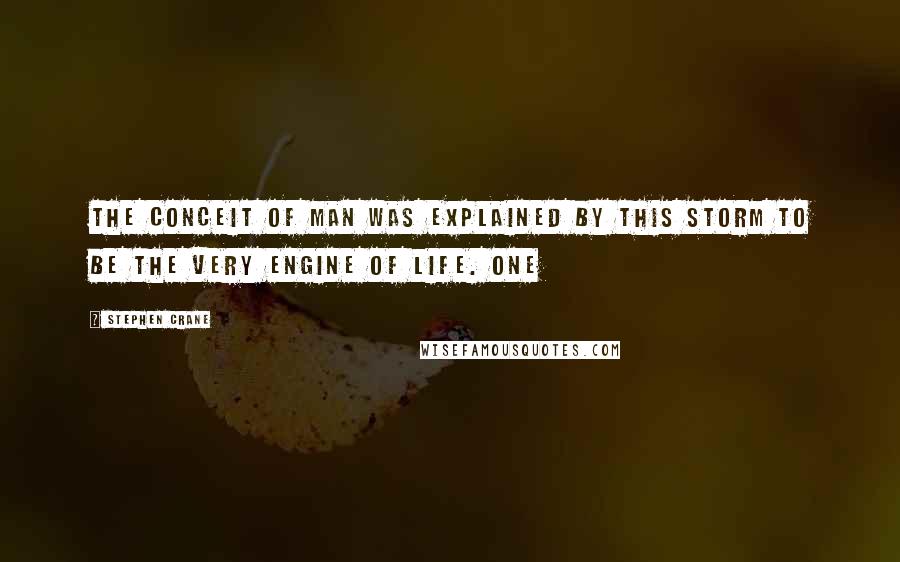 Stephen Crane Quotes: The conceit of man was explained by this storm to be the very engine of life. One