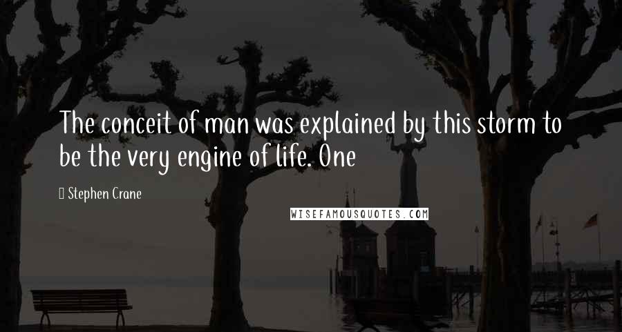 Stephen Crane Quotes: The conceit of man was explained by this storm to be the very engine of life. One