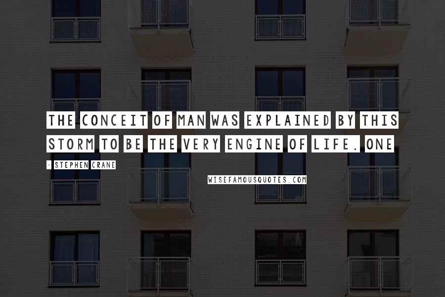 Stephen Crane Quotes: The conceit of man was explained by this storm to be the very engine of life. One