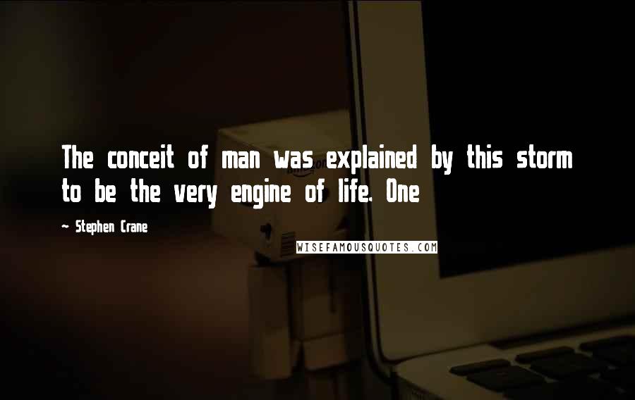 Stephen Crane Quotes: The conceit of man was explained by this storm to be the very engine of life. One